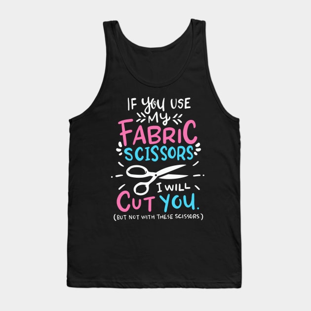 If You Use My Fabric Scissors I Will Cut You Tank Top by Psitta